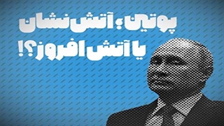 پوتین؛ آتش نشان یا آتش بیار معرکه؟!